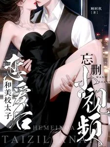 《和美校太子恋爱后,忘删小视频了》小说封面